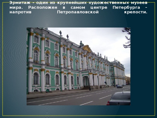 Эрмитаж - один из крупнейших художественных музеев мира. Расположен в самом центре Петербурга – напротив Петропавловской крепости.      