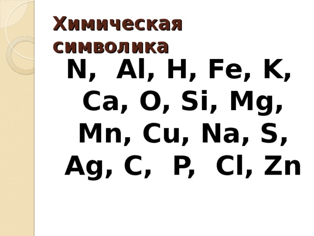 Химическая символика N, Al, H, Fe, K, Ca, O, Si, Mg, Mn, Cu, Na, S, Ag, C, P, Cl, Zn 