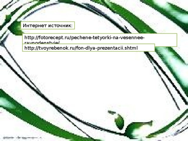 Интернет источник: http://fotorecept.ru/pechene-tetyorki-na-vesennee-ravnodenstvie/ http://tvoyrebenok.ru/fon-dlya-prezentacii.shtml
