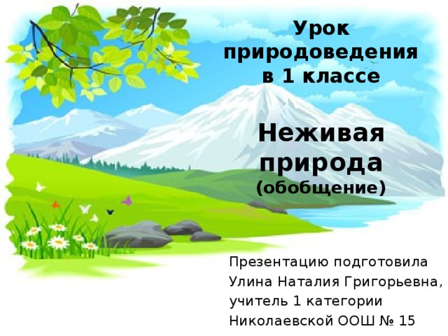 Урок природоведения в 1 классе  Неживая природа (обобщение) Презентацию подготовила Улина Наталия Григорьевна, учитель 1 категории Николаевской ООШ № 15