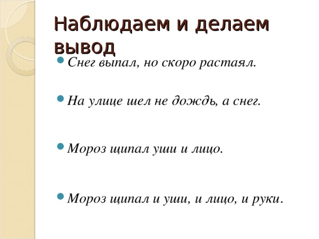 Наблюдаем и делаем вывод Снег выпал, но скоро растаял.  На улице шел не дождь, а снег.  Мороз щипал уши и лицо.   Мороз щипал и уши, и лицо, и руки .  