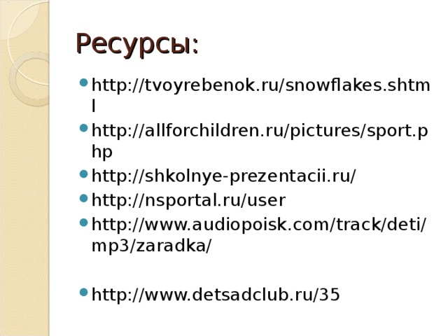 Ресурсы: http://tvoyrebenok.ru/snowflakes.shtml http://allforchildren.ru/pictures/sport.php http://shkolnye-prezentacii.ru/ http://nsportal.ru/user http://www.audiopoisk.com/track/deti/mp3/zaradka/  http://www.detsadclub.ru/35   