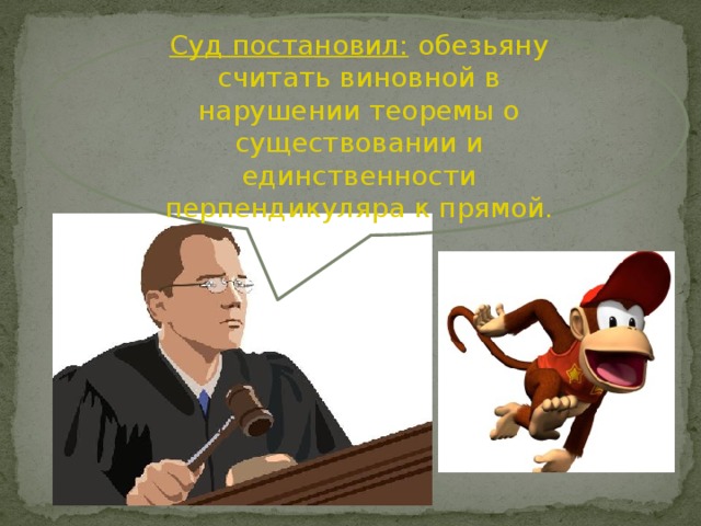 Суд постановил: обезьяну считать виновной в нарушении теоремы о существовании и единственности перпендикуляра к прямой. 