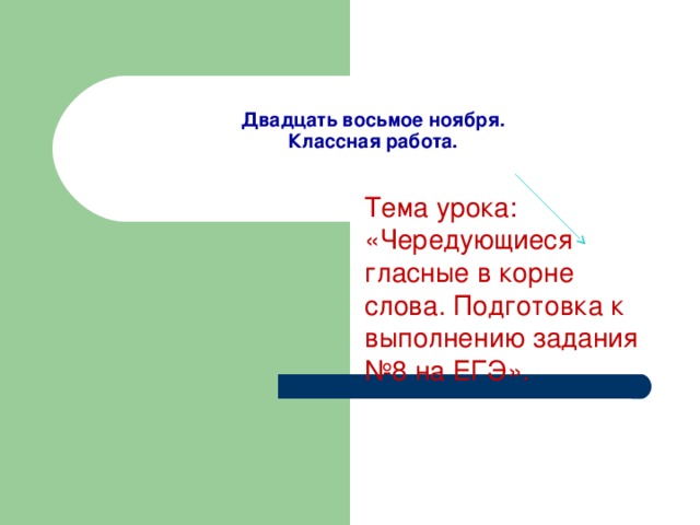 Двадцать восьмое ноября.  Классная работа.    Тема урока: «Чередующиеся гласные в корне слова. Подготовка к выполнению задания №8 на ЕГЭ». 