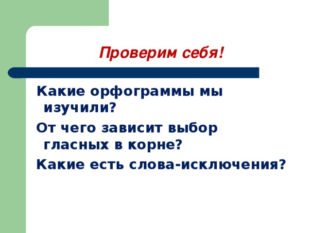 Проверим себя!  Какие орфограммы мы изучили?  От чего зависит выбор гласных в корне?  Какие есть слова-исключения?   