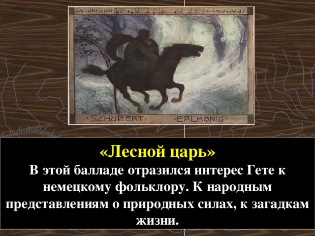 «Лесной царь» В этой балладе отразился интерес Гете к немецкому фольклору. К народным представлениям о природных силах, к загадкам жизни. 