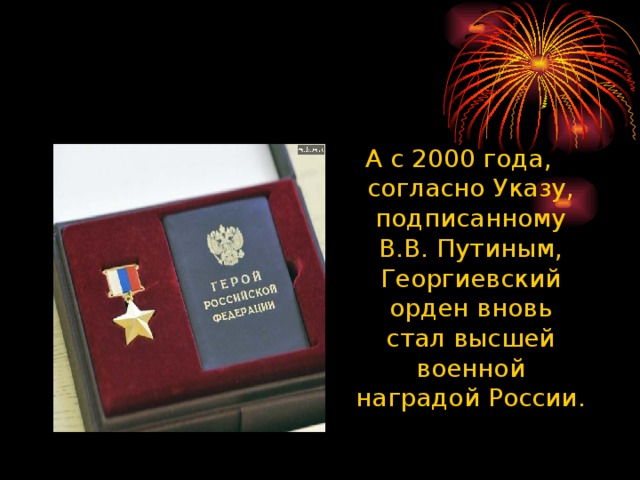 А с 2000 года, согласно Указу, подписанному В.В. Путиным, Георгиевский орден вновь стал высшей военной наградой России. 