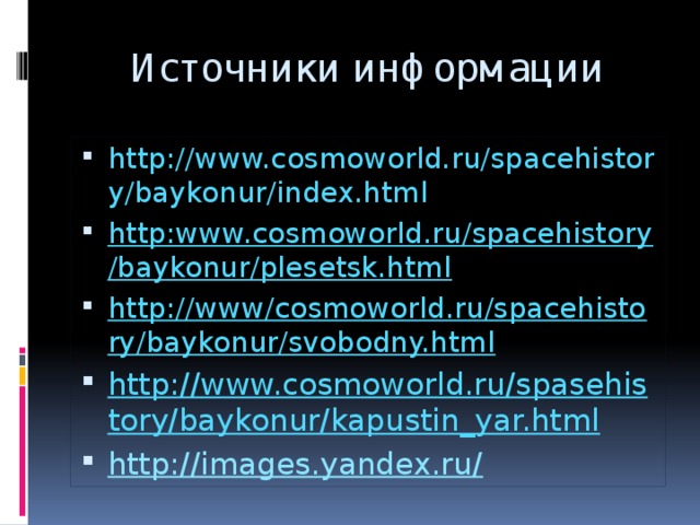 Источники информации http://www.cosmoworld.ru/spacehistory/baykonur/index.html http:www.cosmoworld.ru/spacehistory/baykonur/plesetsk.html http://www/cosmoworld.ru/spacehistory/baykonur/svobodny.html http://www.cosmoworld.ru/spasehistory/baykonur/kapustin_yar.html http://images.yandex.ru/