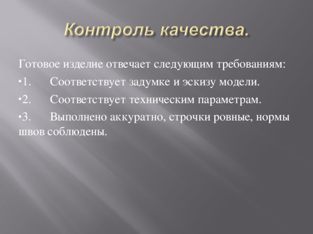 Готовое изделие отвечает следующим требованиям: 1.  Соответствует задумке и эскизу модели. 2.  Соответствует техническим параметрам. 3.  Выполнено аккуратно, строчки ровные, нормы швов соблюдены.  