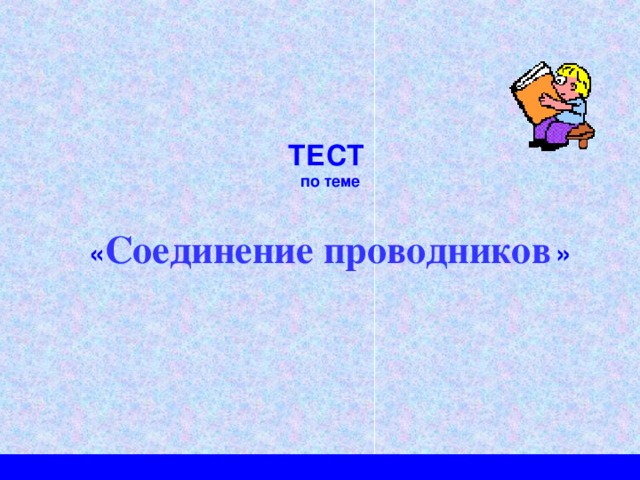 ТЕСТ по теме  « Соединение проводников »   