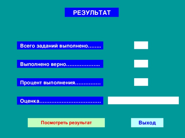 РЕЗУЛЬТАТ Всего заданий выполнено…….. Выполнено верно……………….. Процент выполнения…………… Оценка……………………………… 