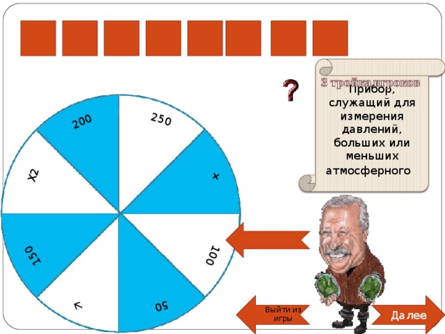 50 100 X2 250 + 200 150  р е м т н а о м Прибор, служащий для измерения давлений, больших или меньших атмосферного  Далее Выйти из игры 