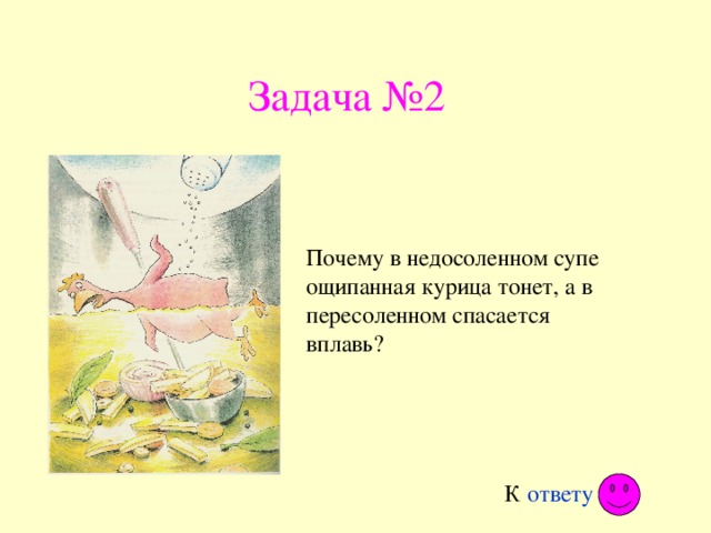 Задача №2 Почему в недосоленном супе ощипанная курица тонет, а в пересоленном спасается вплавь? К ответу 