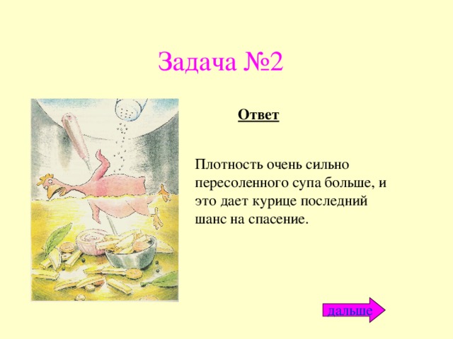 Задача №2 Ответ Плотность очень сильно пересоленного супа больше, и это дает курице последний шанс на спасение. дальше 