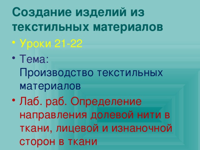 Создание изделий из текстильных материалов Уроки 21-22 Тема:  Производство текстильных материалов Лаб. раб. Определение направления долевой нити в ткани, лицевой и изнаночной сторон в ткани   