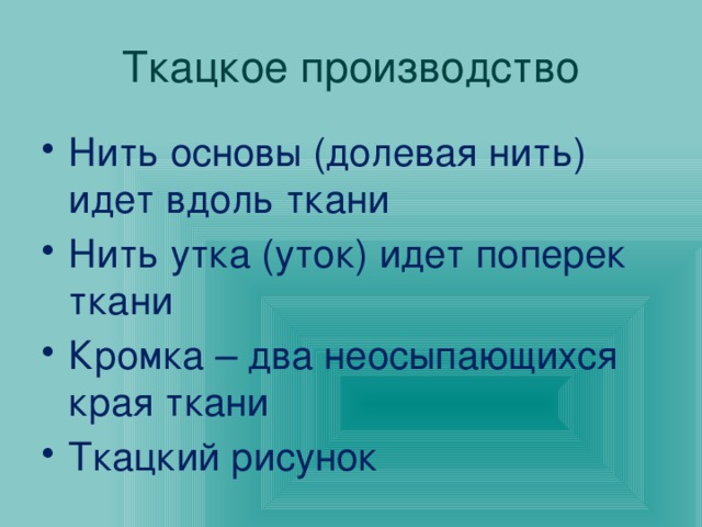 Ткацкое производство Нить основы (долевая нить) идет вдоль ткани Нить утка (уток) идет поперек ткани Кромка – два неосыпающихся края ткани Ткацкий рисунок 