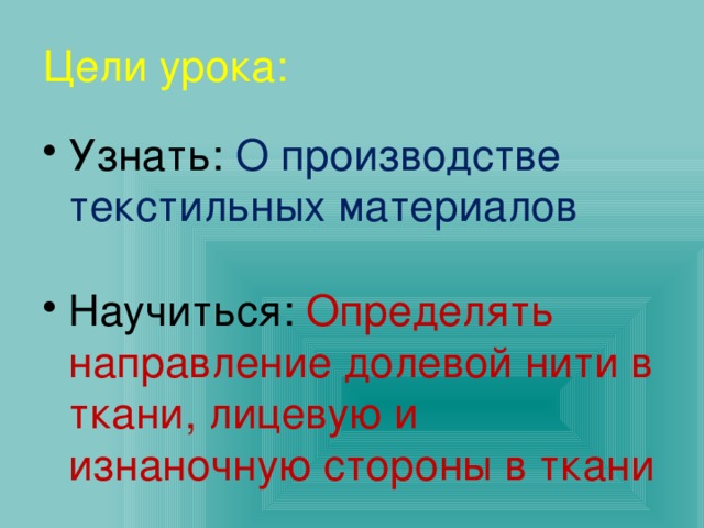 Цели урока: Узнать: О производстве текстильных материалов Научиться: Определять направление долевой нити в ткани, лицевую и изнаночную стороны в ткани 