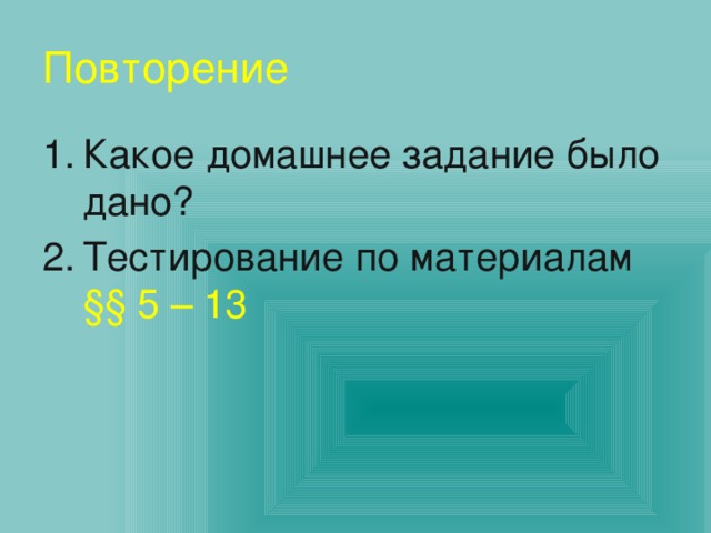 Повторение Какое домашнее задание было дано? Тестирование по материалам §§ 5 – 13 