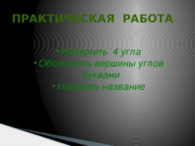 ПРАКТИЧЕСКАЯ РАБОТА Начертить 4 угла Обозначить вершины углов буквами Написать название 