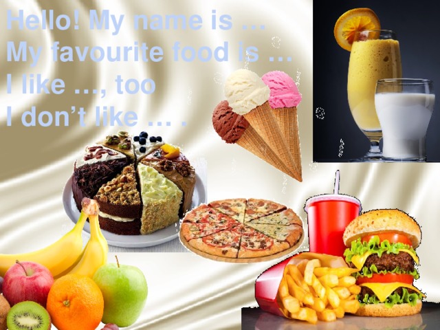 Hello! My name is … My favourite food is … I like …, too I don’t like … . 