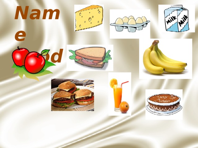 Name Food Слайд настроен через триггеры. Класс – называет еду, 1 учащийся у компьютера нажимает картинку.  