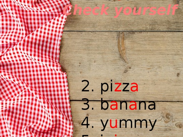 Check yourself 1. fo o d  2. pi z z a  3. b a n a na  4. y u mmy  5. ju i ce 
