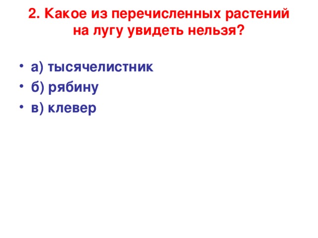 2. Какое из перечисленных растений на лугу увидеть нельзя?   а) тысячелистник б) рябину в) клевер 