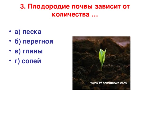 3. Плодородие почвы зависит от количества …   а) песка б) перегноя в) глины г) солей  