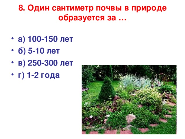 8. Один сантиметр почвы в природе образуется за …   а) 100-150 лет б) 5-10 лет в) 250-300 лет г) 1-2 года  