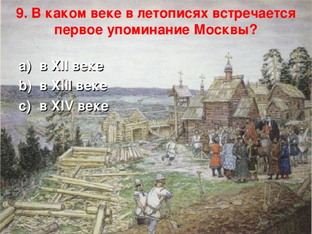 9. В каком веке в летописях встречается первое упоминание Москвы?   в XII веке в XIII веке в XIV веке  
