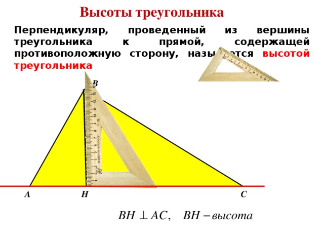 Высоты треугольника Перпендикуляр, проведенный из вершины треугольника к прямой, содержащей противоположную сторону, называется высотой треугольника В А С Н 