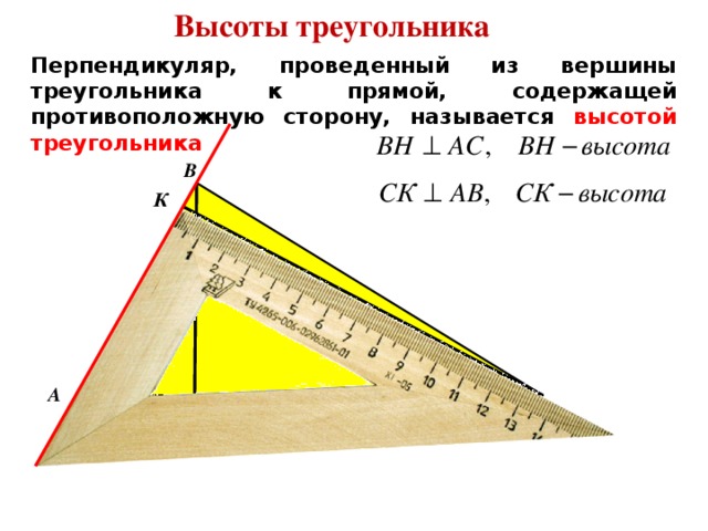 Высоты треугольника Перпендикуляр, проведенный из вершины треугольника к прямой, содержащей противоположную сторону, называется высотой треугольника В К А С Н 