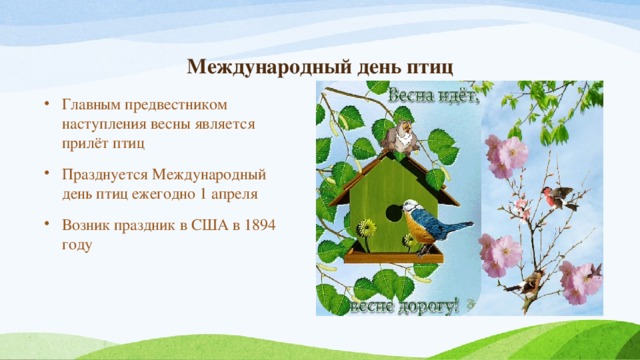     Международный день птиц Главным предвестником наступления весны является прилёт птиц Празднуется Международный день птиц ежегодно 1 апреля Возник праздник в США в 1894 году 