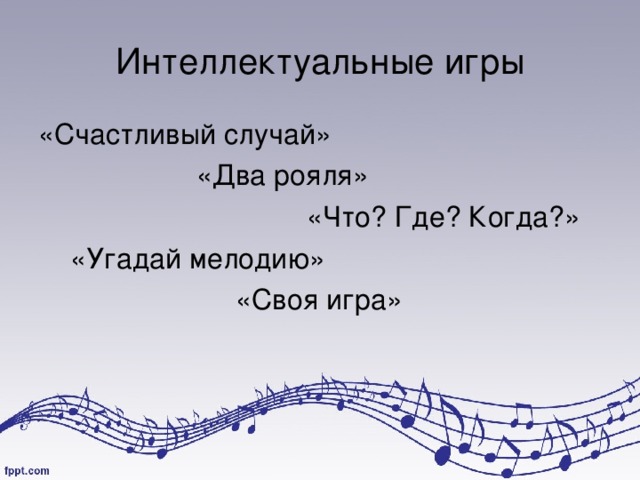 Интеллектуальные игры «Счастливый случай»  «Два рояля»  «Что? Где? Когда?»  «Угадай мелодию»  «Своя игра» 