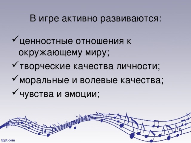 В игре активно развиваются: ценностные отношения к окружающему миру; творческие качества личности; моральные и волевые качества; чувства и эмоции; 