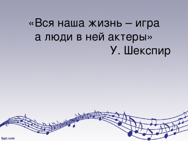 «Вся наша жизнь – игра  а люди в ней актеры»  У. Шекспир 