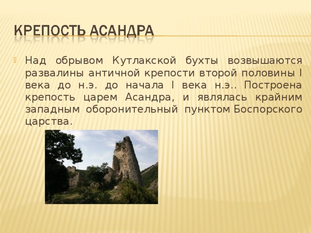 Над обрывом Кутлакской бухты возвышаются развалины античной крепости второй половины I века до н.э. до начала I века н.э.. Построена крепость царем Асандра, и являлась крайним западным оборонительный пунктом Боспорского царства. 