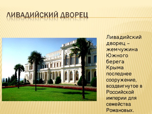 Ливадийский дворец – жемчужина Южного берега Крыма . последнее сооружение, воздвигнутое в Российской империи для семейства Романовых. 