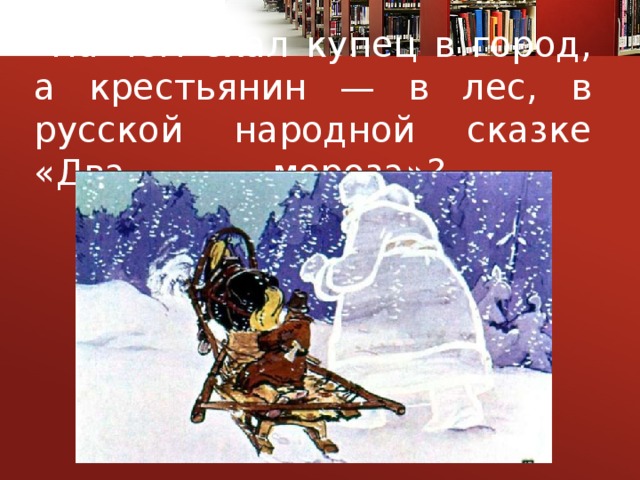 На чем ехал купец в город, а крестьянин — в лес, в русской народной сказке «Два мороза»?
