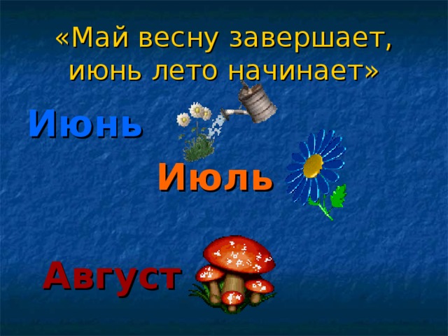 «Май весну завершает, июнь лето начинает» Июнь  Июль  Август  