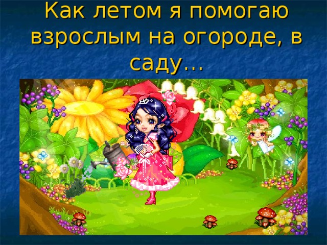 Как летом я помогаю взрослым на огороде, в саду… 