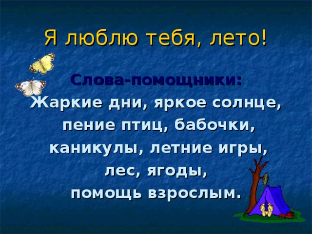 Я люблю тебя, лето! Слова-помощники: Жаркие дни, яркое солнце,  пение птиц, бабочки,  каникулы, летние игры,  лес, ягоды, помощь взрослым. 