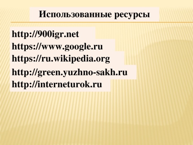 Использованные ресурсы http://900igr.net https://www.google.ru https://ru.wikipedia.org http://green.yuzhno-sakh.ru http://interneturok.ru 