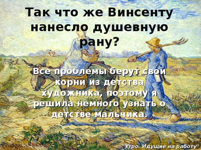 Так что же Винсенту нанесло душевную рану? Все проблемы берут свои корни из детства художника, поэтому я решила немного узнать о детстве мальчика. 