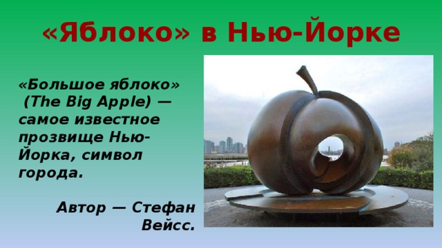 «Яблоко» в Нью-Йорке «Большое яблоко»  (The Big Apple) — самое известное прозвище Нью-Йорка, символ города.  Автор — Стефан Вейсс. 