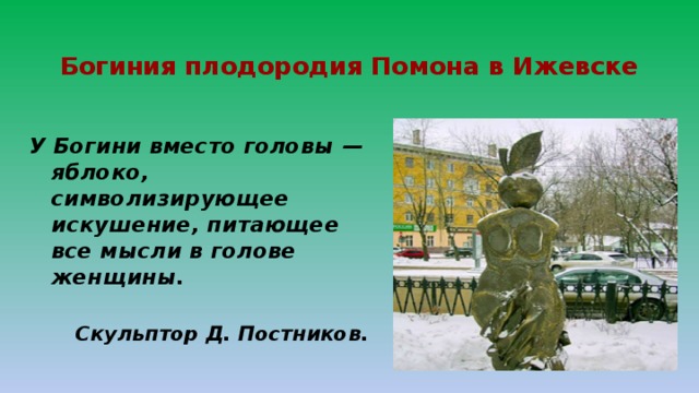  Богиния плодородия Помона в Ижевске   У Богини вместо головы —яблоко, символизирующее искушение, питающее все мысли в голове женщины.  Скульптор Д. Постников.  