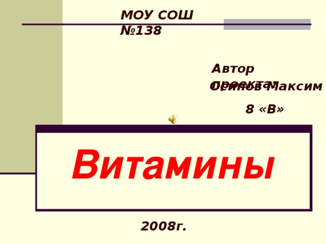 МОУ СОШ №138 Автор проекта: Осипов Максим 8 «В» Витамины 2008г. 