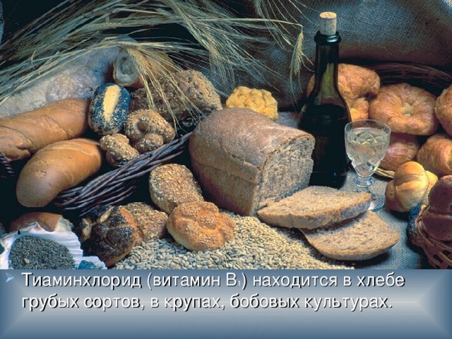 Тиаминхлорид (витамин В 1 ) находится в хлебе грубых сортов, в крупах, бобовых культурах. 