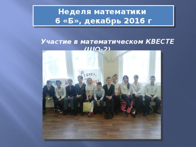 Неделя математики 6 «Б», декабрь 2016 г  Участие в математическом КВЕСТЕ (ШО-2) 