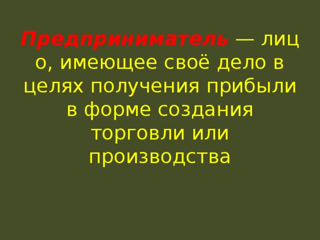 Предприниматель   — лицо, имеющее своё дело в целях получения прибыли в форме создания торговли или производства 